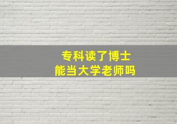 专科读了博士能当大学老师吗