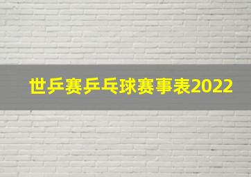 世乒赛乒乓球赛事表2022