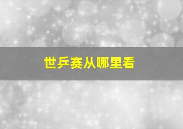 世乒赛从哪里看