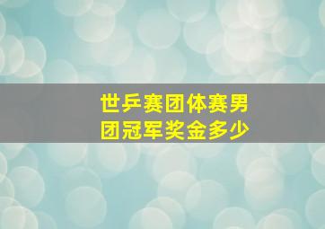 世乒赛团体赛男团冠军奖金多少