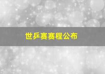 世乒赛赛程公布