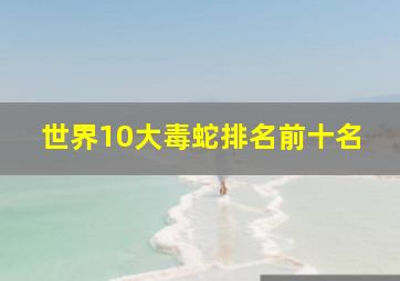 世界10大毒蛇排名前十名