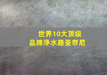 世界10大顶级品牌净水器圣帝尼