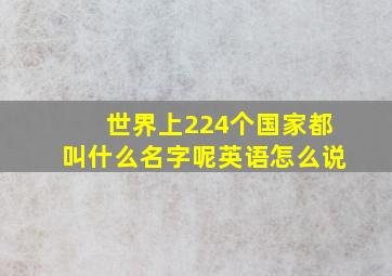 世界上224个国家都叫什么名字呢英语怎么说