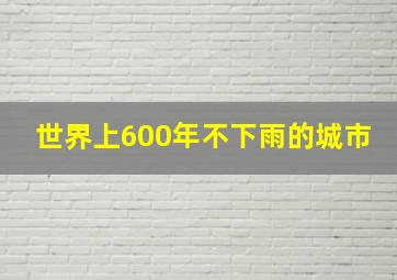 世界上600年不下雨的城市