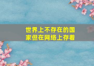 世界上不存在的国家但在网络上存着