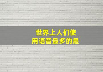 世界上人们使用语音最多的是