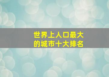 世界上人口最大的城市十大排名