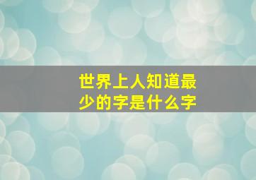 世界上人知道最少的字是什么字