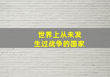 世界上从未发生过战争的国家