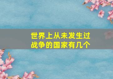 世界上从未发生过战争的国家有几个