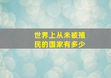 世界上从未被殖民的国家有多少