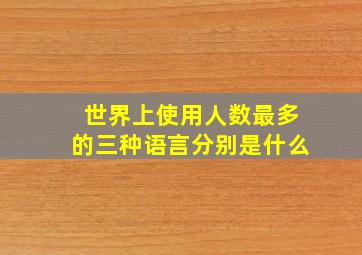 世界上使用人数最多的三种语言分别是什么