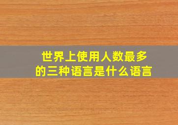 世界上使用人数最多的三种语言是什么语言