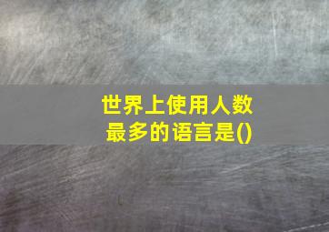 世界上使用人数最多的语言是()