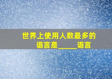 世界上使用人数最多的语言是_____语言