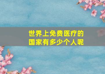 世界上免费医疗的国家有多少个人呢