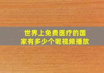 世界上免费医疗的国家有多少个呢视频播放