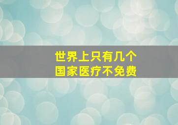 世界上只有几个国家医疗不免费