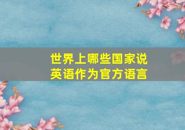 世界上哪些国家说英语作为官方语言