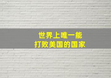 世界上唯一能打败美国的国家