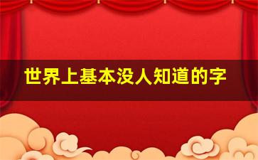 世界上基本没人知道的字