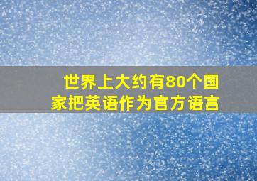 世界上大约有80个国家把英语作为官方语言