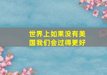 世界上如果没有美国我们会过得更好