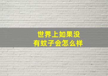 世界上如果没有蚊子会怎么样