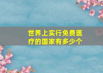 世界上实行免费医疗的国家有多少个