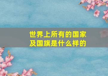 世界上所有的国家及国旗是什么样的