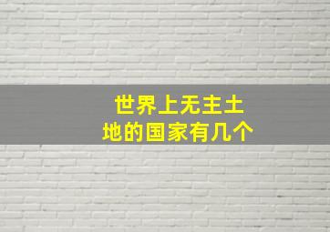 世界上无主土地的国家有几个