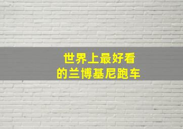 世界上最好看的兰博基尼跑车