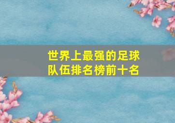 世界上最强的足球队伍排名榜前十名