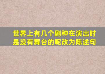 世界上有几个剧种在演出时是没有舞台的呢改为陈述句