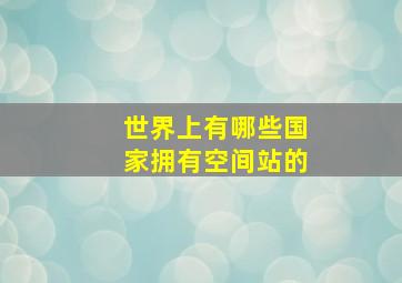 世界上有哪些国家拥有空间站的