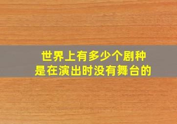 世界上有多少个剧种是在演出时没有舞台的