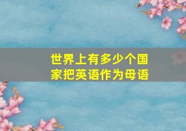 世界上有多少个国家把英语作为母语