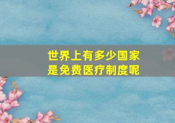 世界上有多少国家是免费医疗制度呢