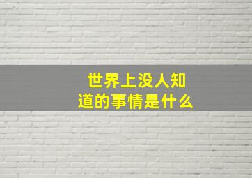 世界上没人知道的事情是什么