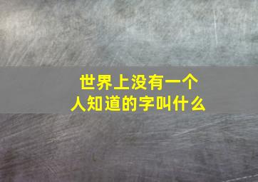 世界上没有一个人知道的字叫什么