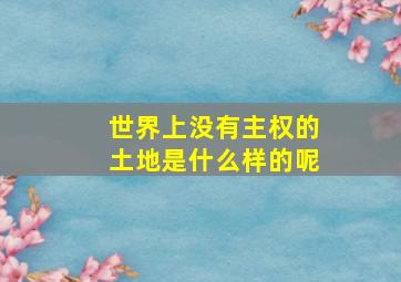 世界上没有主权的土地是什么样的呢