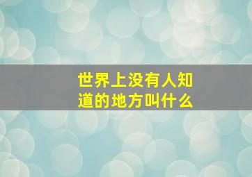 世界上没有人知道的地方叫什么