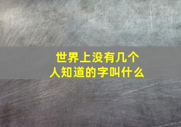 世界上没有几个人知道的字叫什么