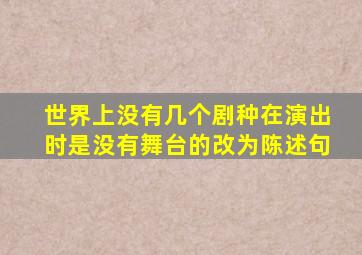 世界上没有几个剧种在演出时是没有舞台的改为陈述句