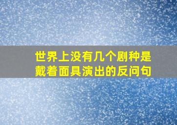 世界上没有几个剧种是戴着面具演出的反问句