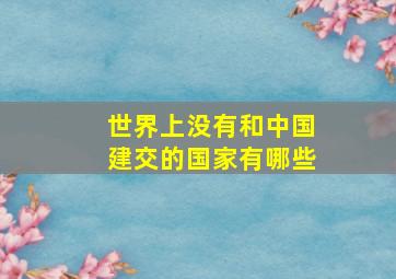 世界上没有和中国建交的国家有哪些