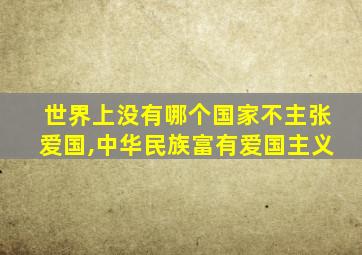 世界上没有哪个国家不主张爱国,中华民族富有爱国主义