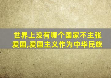 世界上没有哪个国家不主张爱国,爱国主义作为中华民族