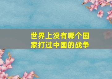 世界上没有哪个国家打过中国的战争